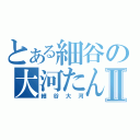 とある細谷の大河たんⅡ（細谷大河）