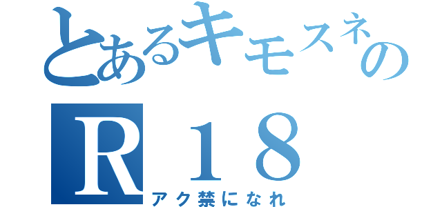 とあるキモスネークのＲ１８（アク禁になれ）