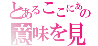 とあるここにあなたが人生の意味を見つけるだろう（）