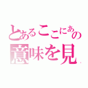 とあるここにあなたが人生の意味を見つけるだろう（）