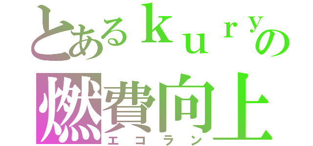 とあるｋｕｒｙｍａの燃費向上（エコラン）