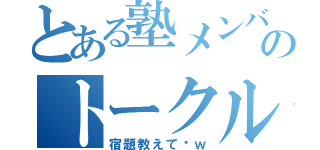 とある塾メンバーのトークルーム（宿題教えて〜ｗ）