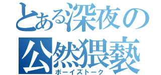 とある深夜の公然猥褻（ボーイズトーク）