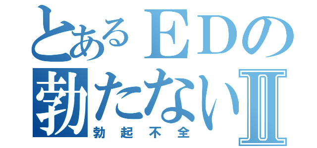 とあるＥＤの勃たないやⅡ（勃起不全）