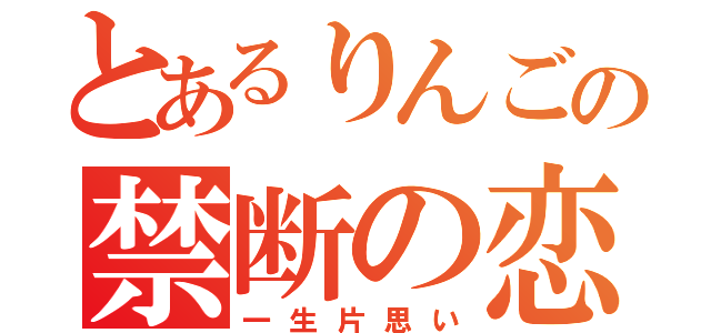 とあるりんごの禁断の恋（一生片思い）