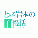 とある岩本の自慢話（ドン引き）