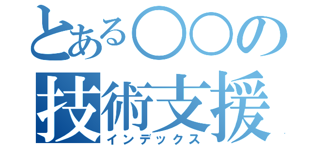 とある○○の技術支援（インデックス）