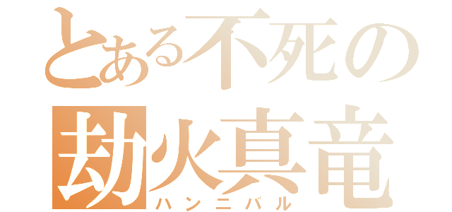 とある不死の劫火真竜（ハンニバル）