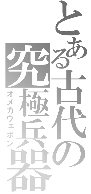 とある古代の究極兵器（オメガウェポン）