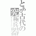 とある古代の究極兵器（オメガウェポン）