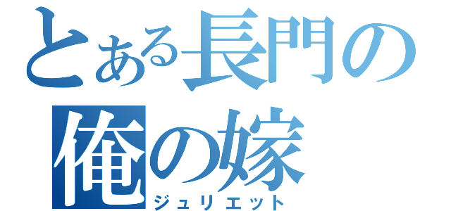 とある長門の俺の嫁（ジュリエット）