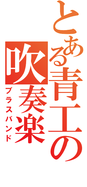 とある青工の吹奏楽（ブラスバンド）