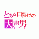 とある口裂けの大声男（ゼブラ）