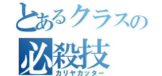 とあるクラスの必殺技（カリヤカッター）