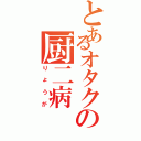 とあるオタクの厨二病（りょうが）