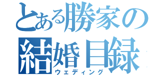 とある勝家の結婚目録（ウェディング）