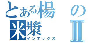 とある楊の米漿Ⅱ（インデックス）