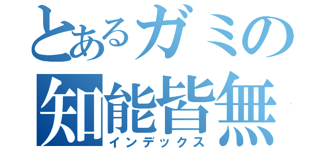 とあるガミの知能皆無（インデックス）