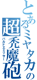 とあるミヤタカの超禿魔砲（バルドエミッサー）