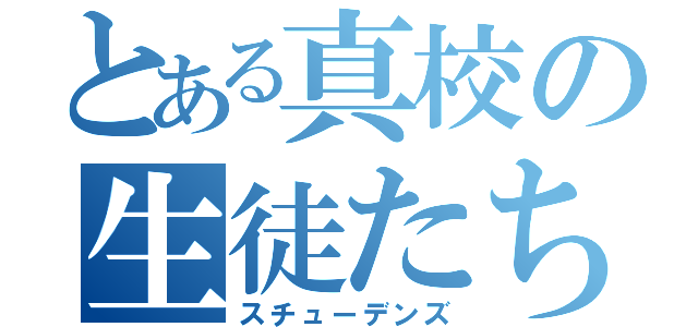 とある真校の生徒たち（スチューデンズ）