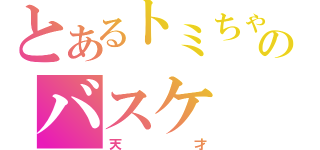 とあるトミちゃんのバスケ（天才）