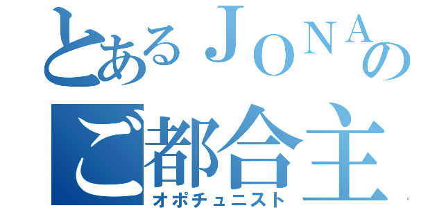 とあるＪＯＮＡＴＨＡＮのご都合主義（オポチュニスト）