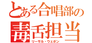 とある合唱部の毒舌担当（リーサル・ウェポン）