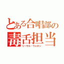 とある合唱部の毒舌担当（リーサル・ウェポン）