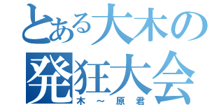 とある大木の発狂大会（木～原君）