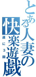 とある人妻の快楽遊戯Ⅱ（週に３回）