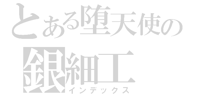 とある堕天使の銀細工（インデックス）