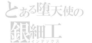 とある堕天使の銀細工（インデックス）