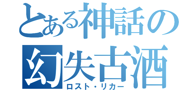 とある神話の幻失古酒（ロスト・リカー）