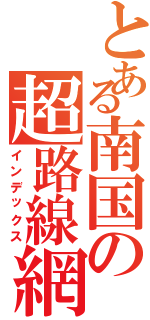 とある南国の超路線網（インデックス）