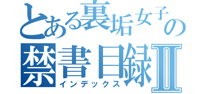 とある裏垢女子の禁書目録Ⅱ（インデックス）