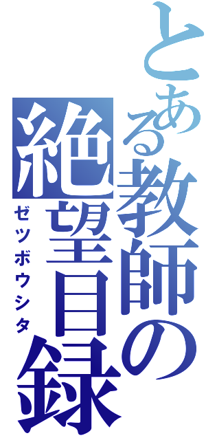 とある教師の絶望目録（ゼツボウシタ）