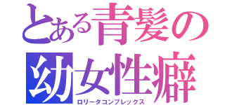 とある青髪の幼女性癖（ロリータコンプレックス）