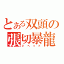 とある双頭の張切暴龍（ジヘッド）