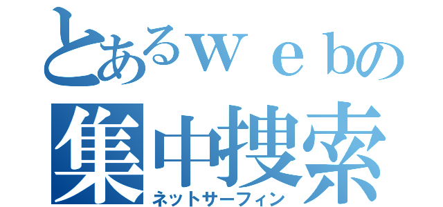 とあるｗｅｂの集中捜索（ネットサーフィン）