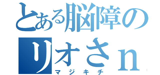 とある脳障のリオさｎ！（マジキチ）