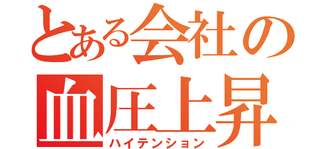 とある会社の血圧上昇（ハイテンション）