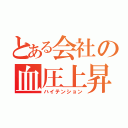 とある会社の血圧上昇（ハイテンション）