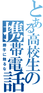 とある高校生の携帯電話（勝手に触るな）