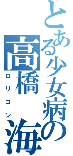 とある少女病の高橋　海（ロリコン）