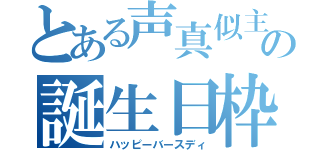 とある声真似主の誕生日枠（ハッピーバースディ）