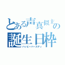 とある声真似主の誕生日枠（ハッピーバースディ）