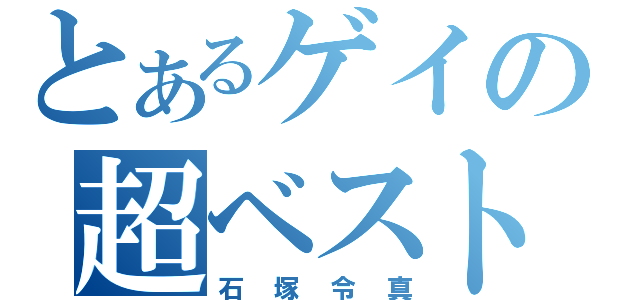 とあるゲイの超ベスト（石塚令真）