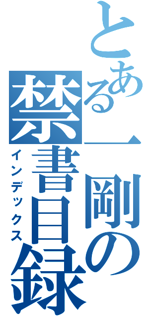 とある一剛の禁書目録（インデックス）