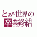 とある世界の卒業終結（ハッピーエンド）