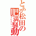 とある松田の肥満騒動Ⅱ（イビルジョー）